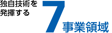 独自技術を発揮する7事業領域